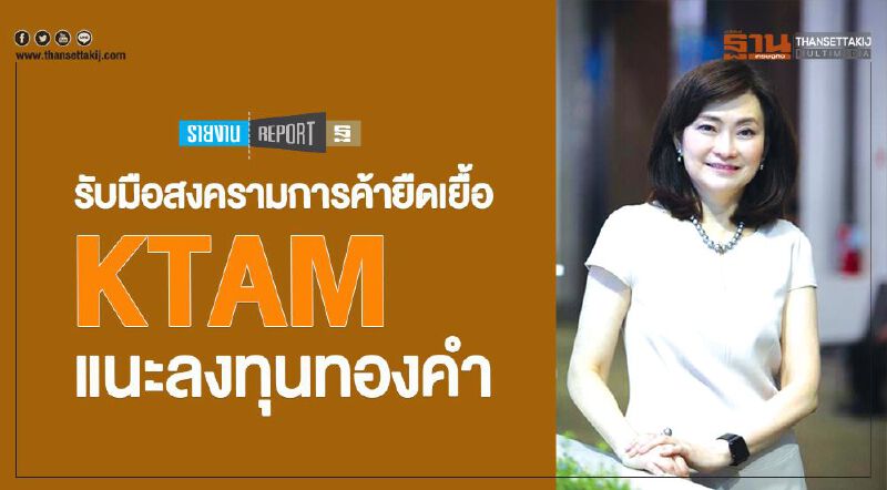 รับมือสงครามการค้ายืดเยื้อ  KTAM  แนะลงทุนทองคำ