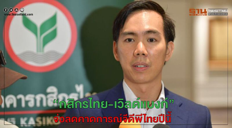 “กสิกรไทย-เวิลด์แบงก์”จ่อลดคาดการณ์จีดีพีไทยปีนี้ “กสิกรไทย-เวิลด์แบงก์”จ่อลดคาดการณ์จีดีพีไทยปีนี้