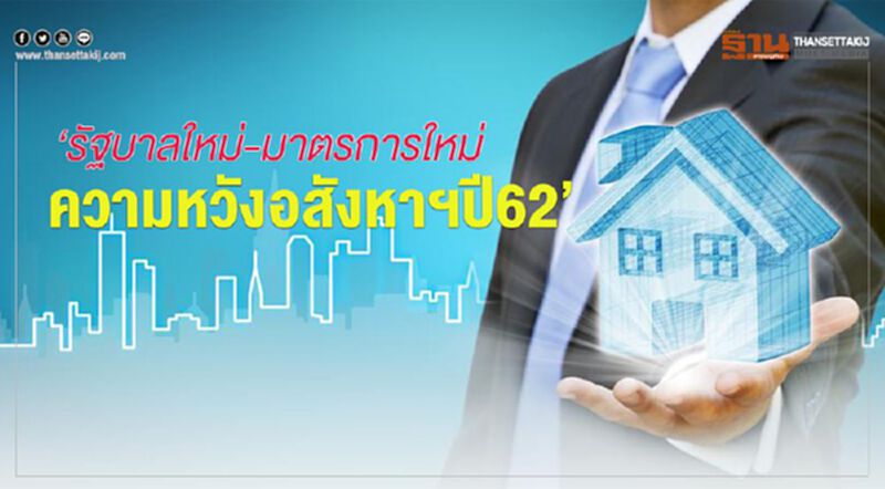 ‘รัฐบาลใหม่-มาตรการใหม่ ความหวังอสังหาฯปี62’ ‘รัฐบาลใหม่-มาตรการใหม่ ความหวังอสังหาฯปี62’