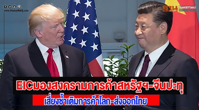 EICมองสงครามการค้าสหรัฐฯ-จีนปะทุเสี่ยงซ้ำเติมการค้าโลก-ส่งออกไทย EICมองสงครามการค้าสหรัฐฯ-จีนปะทุเสี่ยงซ้ำเติมการค้าโลก-ส่งออกไทย