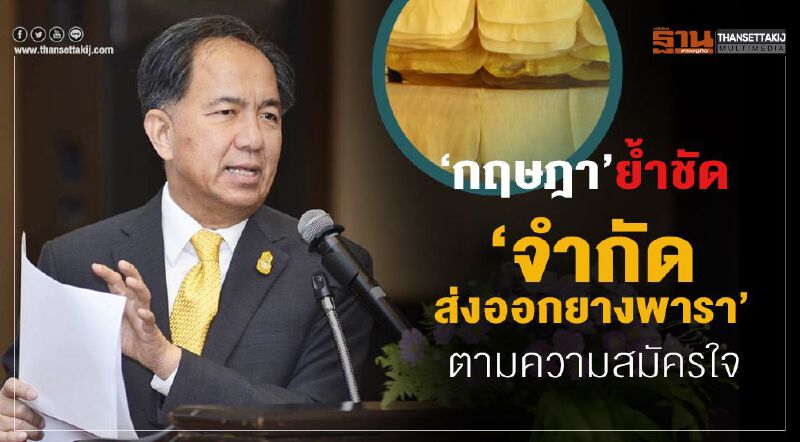 “กฤษฎา”ย้ำชัด จำกัดส่งออกยางพาราตามความสมัครใจ