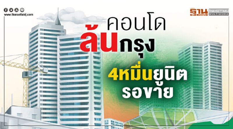 คอนโดล้นกรุง 4หมื่นยูนิต 1.3แสนล.รอขาย คอนโดล้นกรุง 4หมื่นยูนิต 1.3แสนล.รอขาย