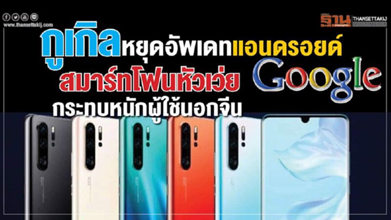 กูเกิลหยุดอัพเดทแอนดรอยด์สมาร์ทโฟนหัวเว่ย กระทบหนักผู้ใช้นอกจีน กูเกิลหยุดอัพเดทแอนดรอยด์สมาร์ทโฟนหัวเว่ย กระทบหนักผู้ใช้นอกจีน