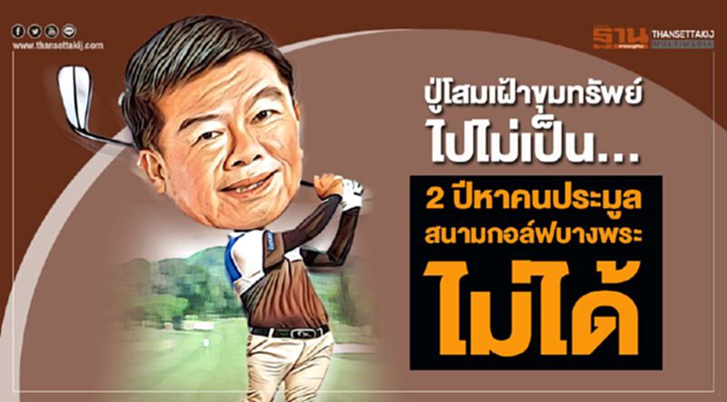 ปู่โสมเฝ้าขุมทรัพย์ ไปไม่เป็น... 2 ปีหาคนประมูลสนามกอล์ฟบางพระไม่ได้ ปู่โสมเฝ้าขุมทรัพย์ ไปไม่เป็น... 2 ปีหาคนประมูลสนามกอล์ฟบางพระไม่ได้
