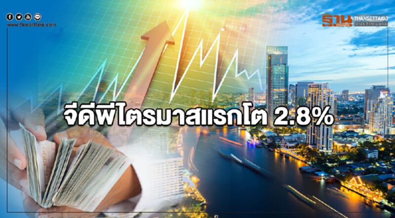 จีดีพีไตรมาสแรกโต 2.8 % จีดีพีไตรมาสแรกโต 2.8 %