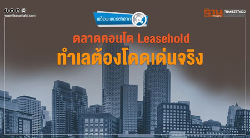 ตลาดคอนโด Leasehold ทำเลต้องโดดเด่นจริง ตลาดคอนโด Leasehold ทำเลต้องโดดเด่นจริง