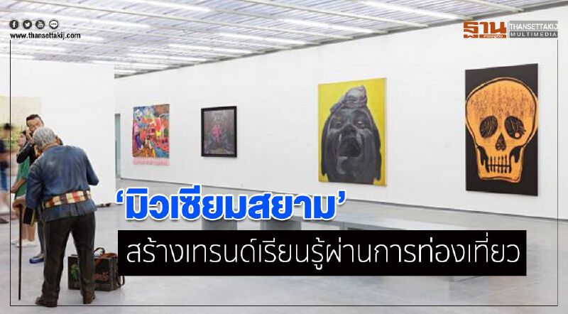 มิวเซียมสยาม เปิดเส้นทางภาคเหนือ สร้างเทรนด์เรียนรู้ผ่านการท่องเที่ยว