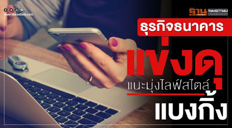 ธุรกิจธนาคารแข่งดุแนะมุ่งไลฟ์สไตล์แบงกิ้ง ธุรกิจธนาคารแข่งดุแนะมุ่งไลฟ์สไตล์แบงกิ้ง