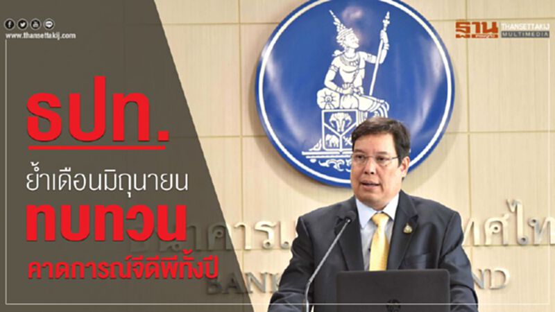 ธปท.ย้ำเดือนมิถุนายนทบทวนคาดการณ์จีดีพีทั้งปี ธปท.ย้ำเดือนมิถุนายนทบทวนคาดการณ์จีดีพีทั้งปี