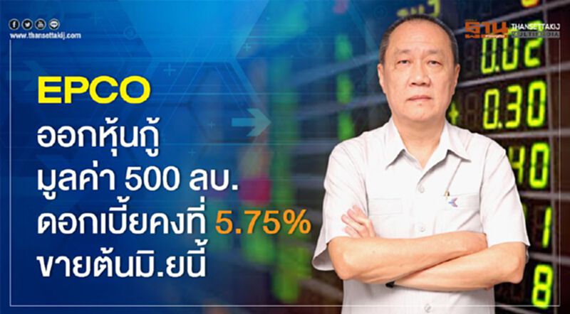 EPCO ออกหุ้นกู้มูลค่า 500 ลบ.ดอกเบี้ยคงที่ 5.75% ขายต้นมิ.ยนี้ EPCO ออกหุ้นกู้มูลค่า 500 ลบ.ดอกเบี้ยคงที่ 5.75% ขายต้นมิ.ยนี้