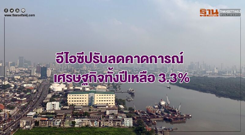อีไอซีปรับลดคาดการณ์เศรษฐกิจทั้งปีเหลือ 3.3% อีไอซีปรับลดคาดการณ์เศรษฐกิจทั้งปีเหลือ 3.3%