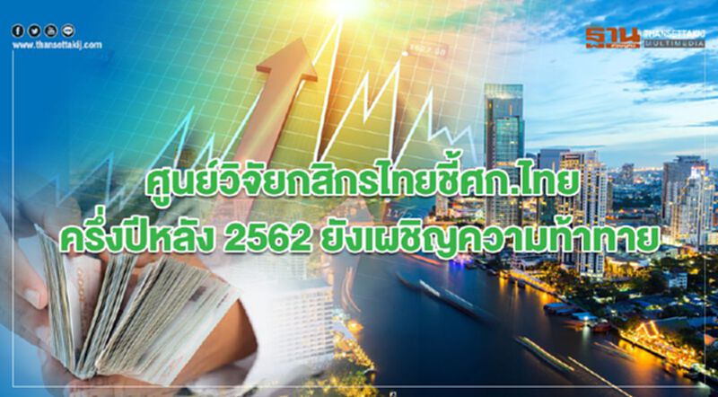 ศูนย์วิจัยกสิกรไทยชี้ศก.ไทยครึ่งปีหลัง 2562 ยังเผชิญความท้าทาย ศูนย์วิจัยกสิกรไทยชี้ศก.ไทยครึ่งปีหลัง 2562 ยังเผชิญความท้าทาย