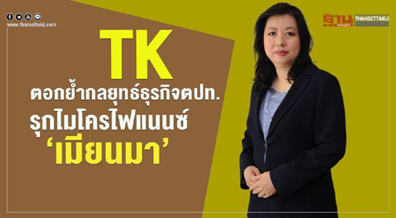 TK ตอกยํ้ากลยุทธ์ธุรกิจตปท. รุกไมโครไฟแนนซ์‘เมียนมา’ TK ตอกยํ้ากลยุทธ์ธุรกิจตปท. รุกไมโครไฟแนนซ์‘เมียนมา’