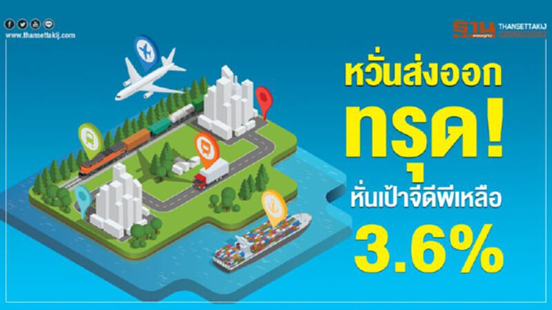 หวั่นส่งออกทรุด!หั่นเป้าจีดีพีเหลือ3.6% หวั่นส่งออกทรุด!หั่นเป้าจีดีพีเหลือ3.6%