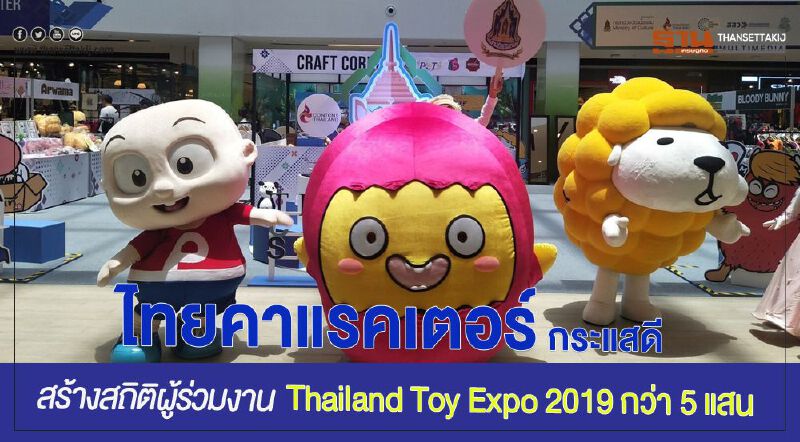 ไทยคาแรคเตอร์ กระแสดี สร้างสถิติผู้ร่วมงาน Thailand Toy Expo 2019 กว่า 5 แสน