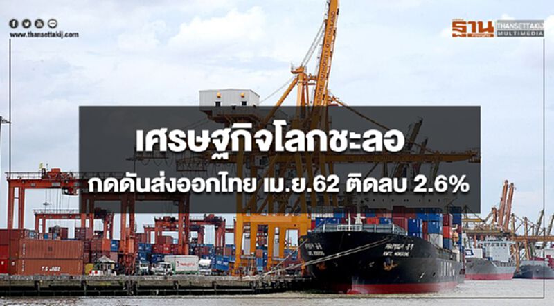 เศรษฐกิจโลกชะลอ กดดันส่งออกไทย เม.ย.62 ติดลบ 2.6% เศรษฐกิจโลกชะลอ กดดันส่งออกไทย เม.ย.62 ติดลบ 2.6%