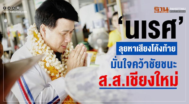 "นเรศ"ลุยหาเสียงโค้งท้าย มั่นใจคว้าชัยชนะส.ส. เชียงใหม่ "นเรศ"ลุยหาเสียงโค้งท้าย มั่นใจคว้าชัยชนะส.ส. เชียงใหม่