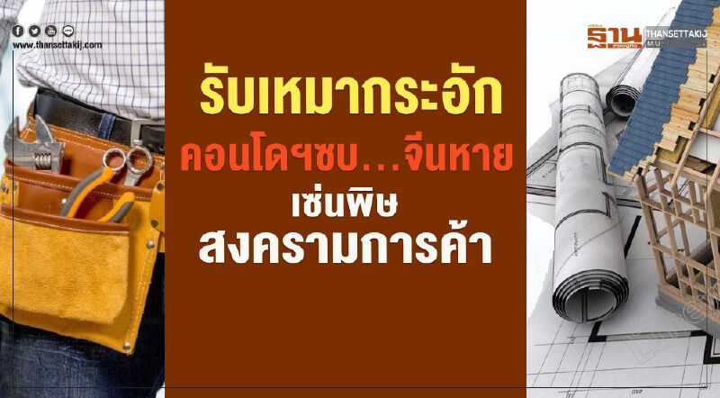 รับเหมาคอนโดฯซบ...จีนหาย กระอักเซ่นพิษสงครามการค้า รับเหมาคอนโดฯซบ...จีนหาย กระอักเซ่นพิษสงครามการค้า