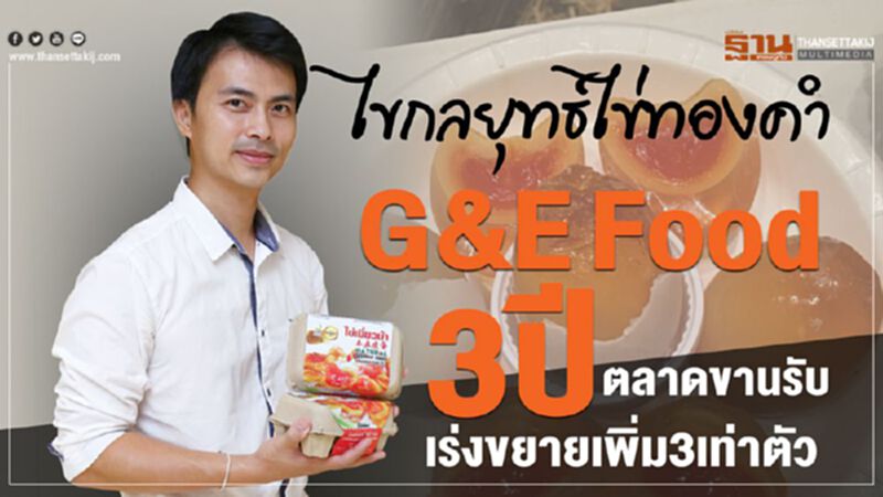 ไขกลยุทธ์ไข่ทองคำG&E Food3ปีตลาดขานรับเร่งขยายเพิ่ม3เท่าตัว ไขกลยุทธ์ไข่ทองคำG&E Food3ปีตลาดขานรับเร่งขยายเพิ่ม3เท่าตัว