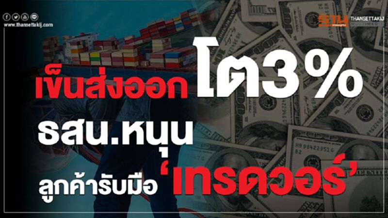 เข็นส่งออก โต3%ธสน.หนุนลูกค้ารับมือ‘เทรดวอร์’ เข็นส่งออก โต3%ธสน.หนุนลูกค้ารับมือ‘เทรดวอร์’