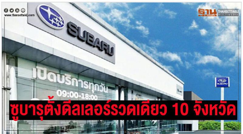 "ซูบารุ"ตั้งดีลเลอร์รวดเดียว 10 จังหวัด "ซูบารุ"ตั้งดีลเลอร์รวดเดียว 10 จังหวัด