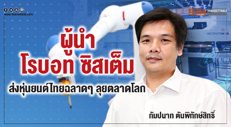 ผู้นำ 'โรบอท ซิสเต็ม' ส่งหุ่นยนต์ไทยฉลาดๆ ลุยตลาดโลก ผู้นำ 'โรบอท ซิสเต็ม' ส่งหุ่นยนต์ไทยฉลาดๆ ลุยตลาดโลก
