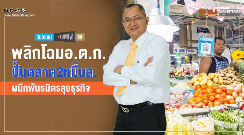 พลิกโฉม อ.ต.ก.   ปั้นตลาด 2 หมื่นล้าน  ผนึกพันธมิตรลุยธุรกิจ
