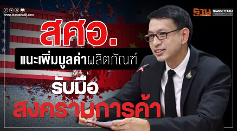 สศอ.แนะเพิ่มมูลค่าผลิตภัณฑ์รับมือสงครามการค้า สศอ.แนะเพิ่มมูลค่าผลิตภัณฑ์รับมือสงครามการค้า