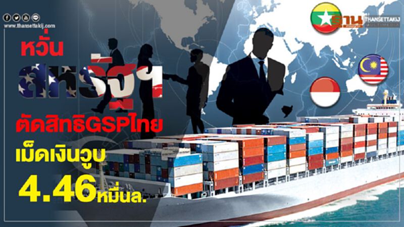 หวั่นสหรัฐฯตัดสิทธิ GSPไทยเม็ดเงินวูบ 4.46 หมื่นล. หวั่นสหรัฐฯตัดสิทธิ GSPไทยเม็ดเงินวูบ 4.46 หมื่นล.