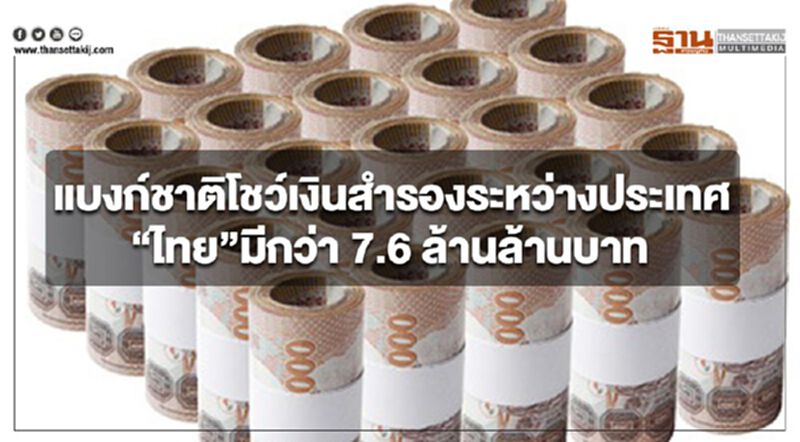แบงก์ชาติโชว์เงินสำรองระหว่างประเทศ “ไทย”มีกว่า7.6ล้านล้านบาท แบงก์ชาติโชว์เงินสำรองระหว่างประเทศ “ไทย”มีกว่า7.6ล้านล้านบาท