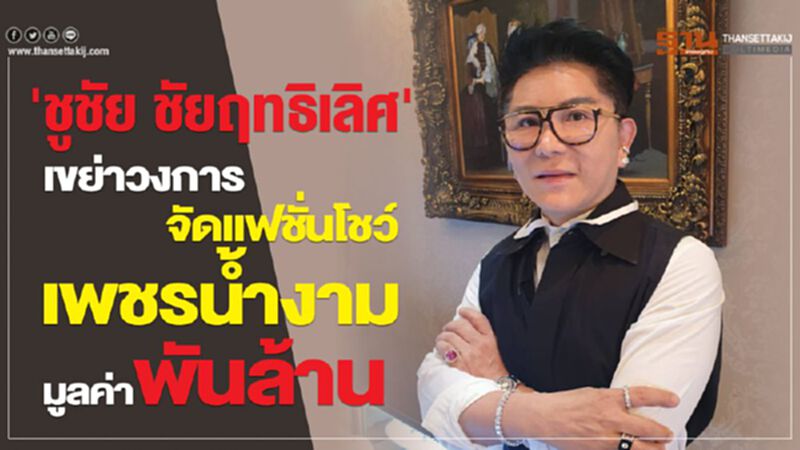 'ชูชัย ชัยฤทธิเลิศ' เขย่าวงการ จัดแฟชั่นโชว์เพชรน้ำงามมูลค่าพันล้าน 'ชูชัย ชัยฤทธิเลิศ' เขย่าวงการ จัดแฟชั่นโชว์เพชรน้ำงามมูลค่าพันล้าน