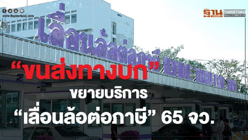 “ขนส่งทางบก” ขยายบริการ “เลื่อนล้อต่อภาษี” 65 จังหวัด “ขนส่งทางบก” ขยายบริการ “เลื่อนล้อต่อภาษี” 65 จังหวัด