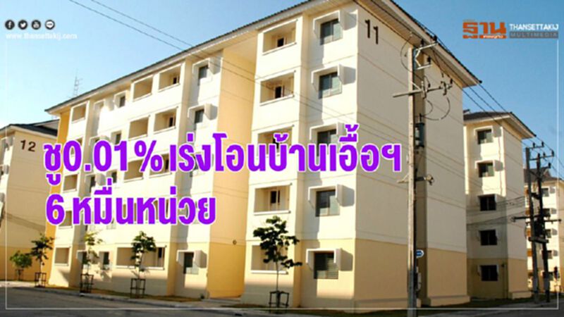 ชู 0.01% เร่งโอนบ้านเอื้อฯ 6 หมื่นหน่วย ชู 0.01% เร่งโอนบ้านเอื้อฯ 6 หมื่นหน่วย