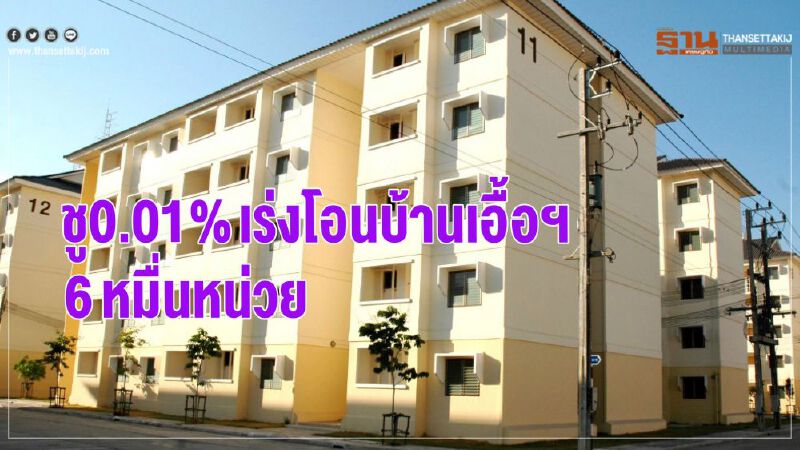 ชู 0.01% เร่งโอนบ้านเอื้อฯ 6 หมื่นหน่วย ชู 0.01% เร่งโอนบ้านเอื้อฯ 6 หมื่นหน่วย