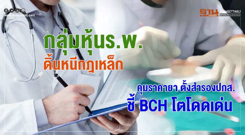 กลุ่มหุ้นร.พ.ดิ้นหนีกฎเหล็ก  คุมราคายา ตั้งสำรองปกส. ชี้ BCH โตโดดเด่น