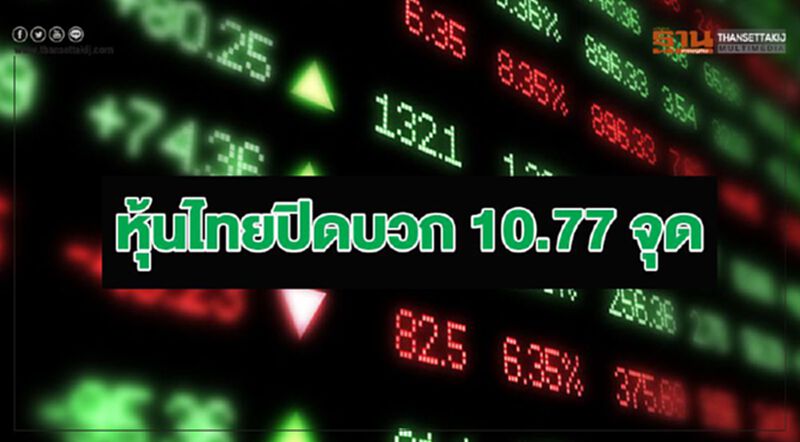 หุ้นไทยปิดบวก 10.77 จุด หุ้นไทยปิดบวก 10.77 จุด