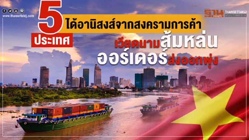 5 ประเทศได้อานิสงส์จากสงครามการค้า เวียดนามส้มหล่น ออร์เดอร์ส่งออกพุ่ง 5 ประเทศได้อานิสงส์จากสงครามการค้า เวียดนามส้มหล่น ออร์เดอร์ส่งออกพุ่ง