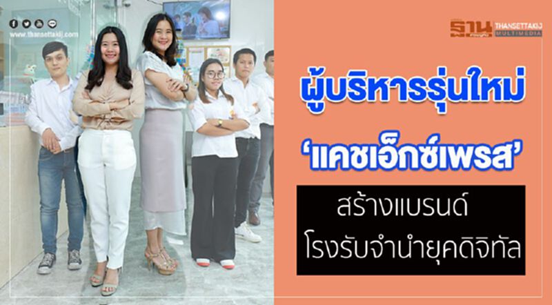 ผู้บริหารรุ่นใหม่ ‘แคชเอ็กซ์เพรส’ สร้างแบรนด์โรงรับจำนำยุคดิจิทัล ผู้บริหารรุ่นใหม่ ‘แคชเอ็กซ์เพรส’ สร้างแบรนด์โรงรับจำนำยุคดิจิทัล