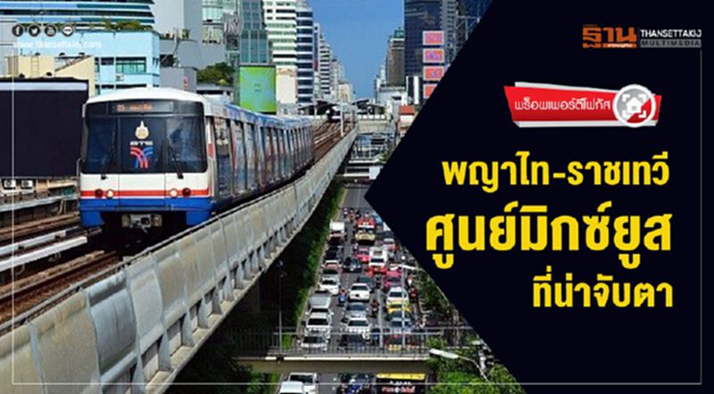พญาไท-ราชเทวี ศูนย์มิกซ์ยูสที่น่าจับตา พญาไท-ราชเทวี ศูนย์มิกซ์ยูสที่น่าจับตา