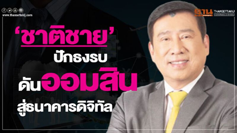 ‘ชาติชาย’ปักธงรบดันออมสินสู่ธนาคารดิจิทัล ‘ชาติชาย’ปักธงรบดันออมสินสู่ธนาคารดิจิทัล