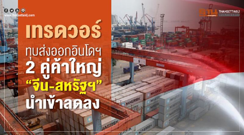 เทรดวอร์ทุบส่งออกอินโดฯ 2 คู่ค้าใหญ่ “จีน-สหรัฐฯ”นำเข้าลดลง เทรดวอร์ทุบส่งออกอินโดฯ 2 คู่ค้าใหญ่ “จีน-สหรัฐฯ”นำเข้าลดลง