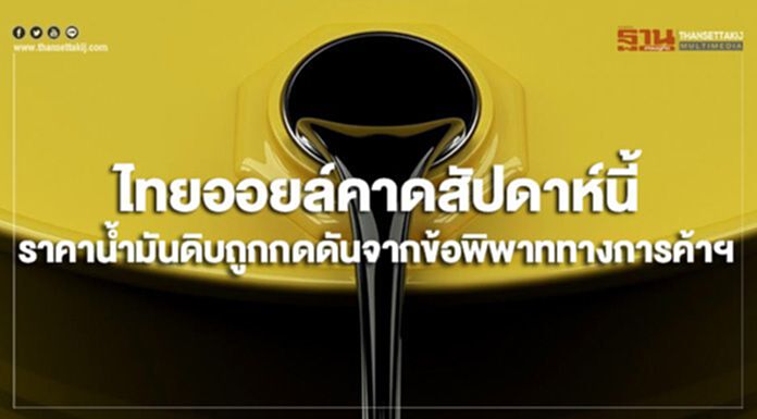 ไทยออยล์คาดสัปดาห์นี้ ราคาน้ำมันดิบถูกกดดันจากข้อพิพาททางการค้าฯ ไทยออยล์คาดสัปดาห์นี้ ราคาน้ำมันดิบถูกกดดันจากข้อพิพาททางการค้าฯ