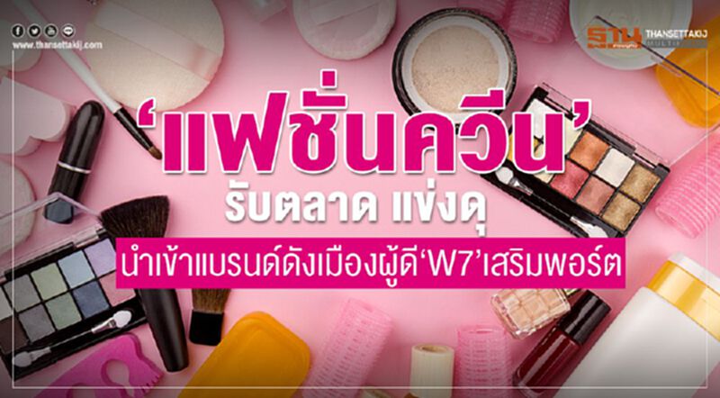 ‘แฟชั่นควีน’ รับตลาด แข่งดุ นำเข้าแบรนด์ดังเมืองผู้ดี‘W7’เสริมพอร์ต ‘แฟชั่นควีน’ รับตลาด แข่งดุ นำเข้าแบรนด์ดังเมืองผู้ดี‘W7’เสริมพอร์ต