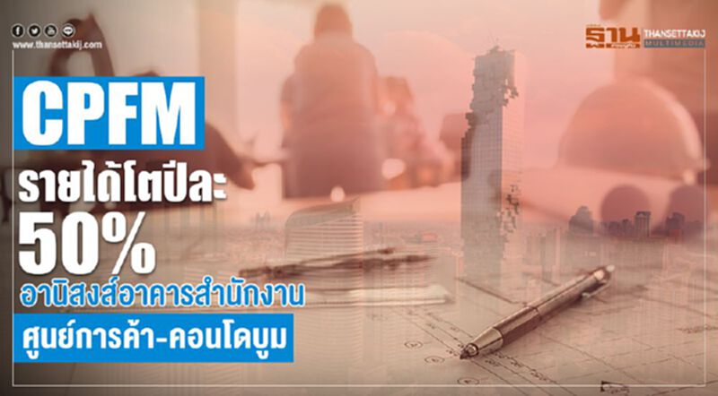 CPFM รายได้โตปีละ 50% อานิสงส์อาคารสำนักงาน-ศูนย์การค้า-คอนโดบูม CPFM รายได้โตปีละ 50% อานิสงส์อาคารสำนักงาน-ศูนย์การค้า-คอนโดบูม