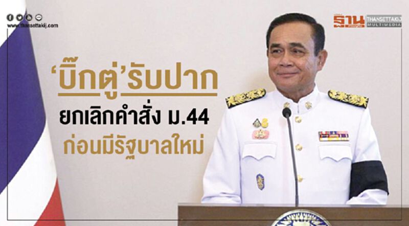 “บิ๊กตู่”รับปากยกเลิกคำสั่ง ม.44 ก่อนมีรัฐบาลใหม่ “บิ๊กตู่”รับปากยกเลิกคำสั่ง ม.44 ก่อนมีรัฐบาลใหม่