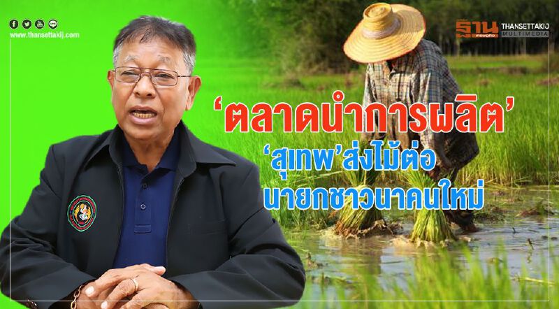 ‘ตลาดนำการผลิต’  ‘สุเทพ’ ส่งไม้ต่อนายกชาวนาคนใหม่