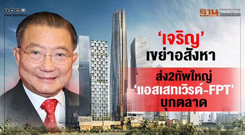 ‘เจริญ’เขย่าอสังหา ส่ง2ทัพใหญ่‘แอสเสทเวิรด์-FPT’บุกตลาด ‘เจริญ’เขย่าอสังหา ส่ง2ทัพใหญ่‘แอสเสทเวิรด์-FPT’บุกตลาด