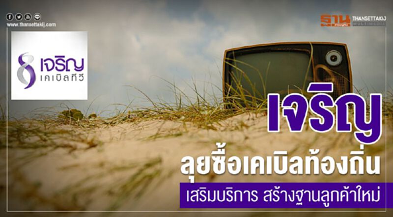 เจริญ ลุยซื้อเคเบิลท้องถิ่น เสริมบริการ สร้างฐานลูกค้าใหม่ เจริญ ลุยซื้อเคเบิลท้องถิ่น เสริมบริการ สร้างฐานลูกค้าใหม่