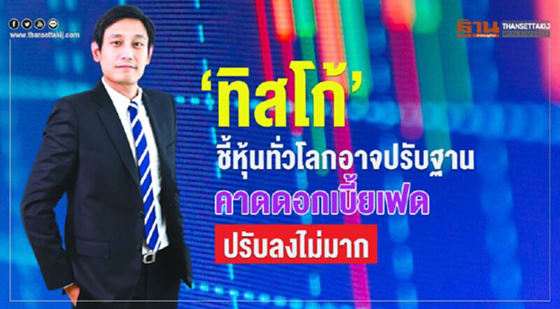 ‘ทิสโก้’ ชี้หุ้นทั่วโลกอาจปรับฐาน คาดดอกเบี้ยเฟดปรับลงไม่มาก ‘ทิสโก้’ ชี้หุ้นทั่วโลกอาจปรับฐาน คาดดอกเบี้ยเฟดปรับลงไม่มาก