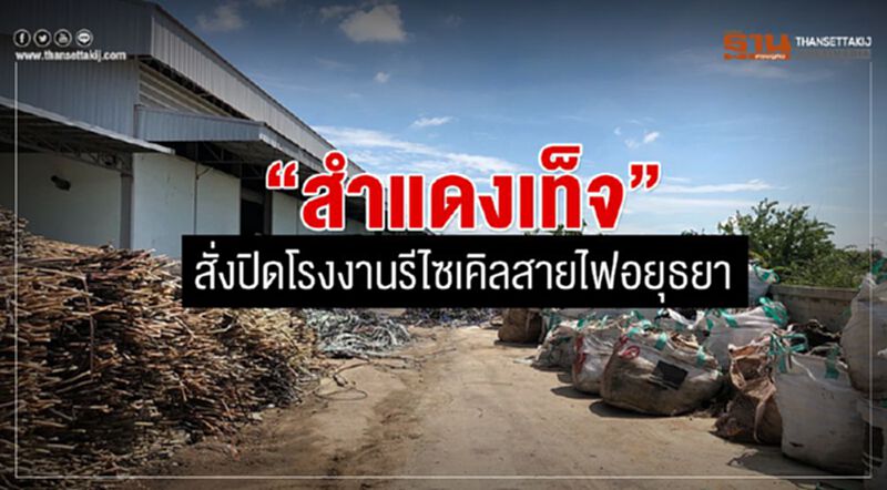 “สำแดงเท็จ”สั่งปิดโรงงานรีไซเคิลสายไฟอยุธยา “สำแดงเท็จ”สั่งปิดโรงงานรีไซเคิลสายไฟอยุธยา